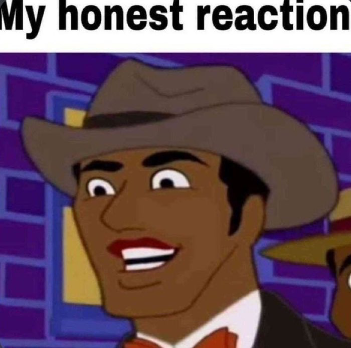 My honest reaction — Reaction meme